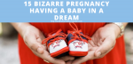 15 Bizarre Pregnancy Having A Baby In A Dream And They Really Mean